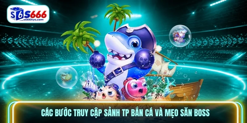 Các bước truy cập sảnh TP bắn cá và mẹo săn Boss