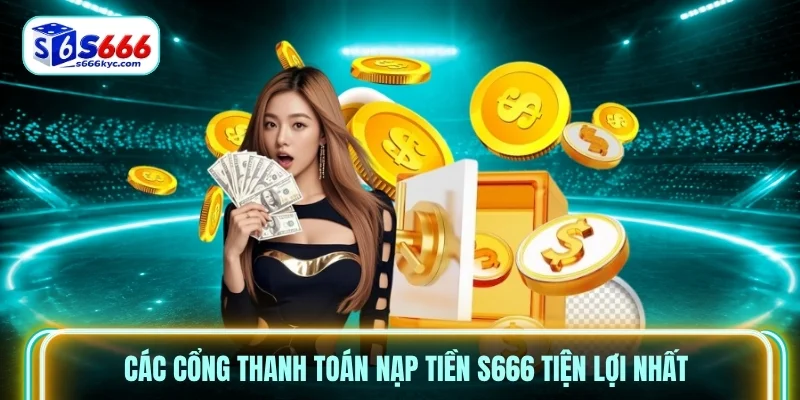 Các cổng thanh toán nạp tiền S666 tiện lợi nhất Các cổng thanh toán nạp tiền S666 tiện lợi nhất