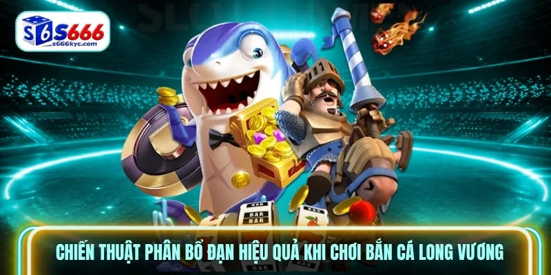 Chiến thuật phân bổ đạn hiệu quả khi chơi bắn cá long vương Chiến thuật phân bổ đạn hiệu quả khi chơi bắn cá long vương