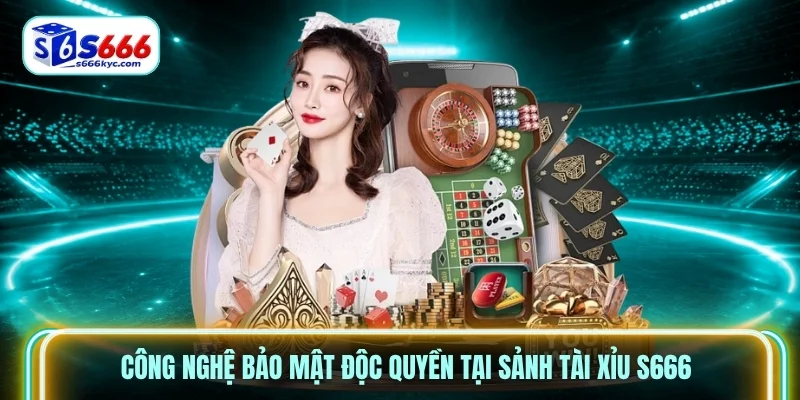 Công nghệ bảo mật độc quyền tại sảnh Tài Xỉu S666