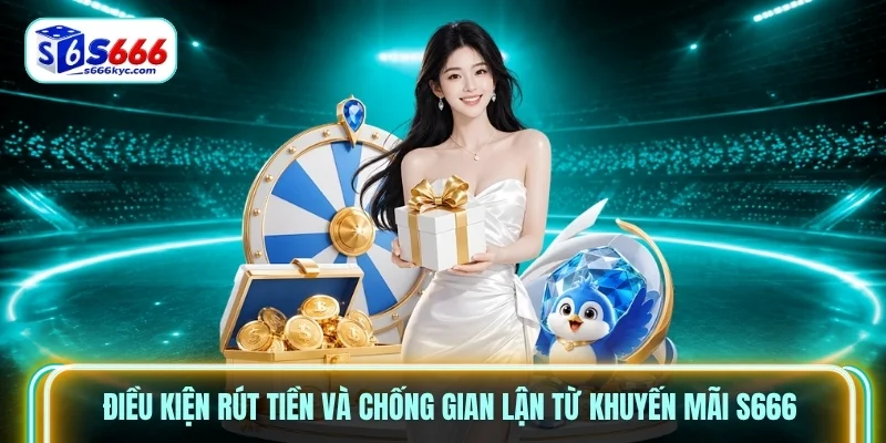 Điều kiện rút tiền và chống gian lận từ khuyến mãi S666 Điều kiện rút tiền và chống gian lận từ khuyến mãi S666