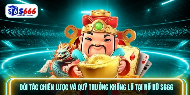 Đối tác chiến lược và quỹ thưởng khổng lồ tại Nổ hũ S666