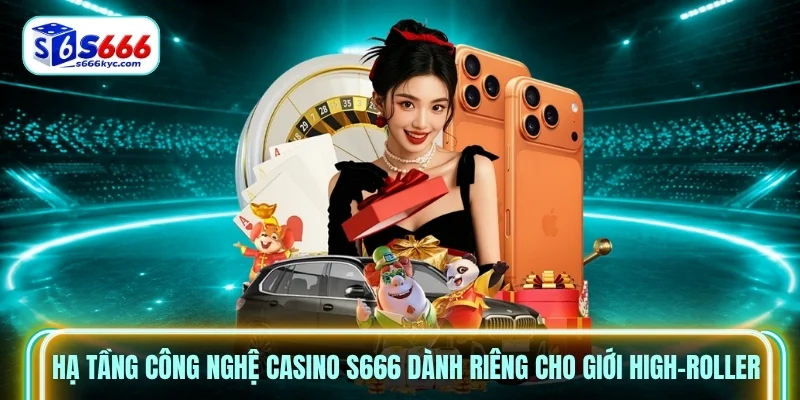 Hạ tầng công nghệ Casino S666 dành riêng cho giới High-roller Hạ tầng công nghệ Casino S666 dành riêng cho giới High-roller