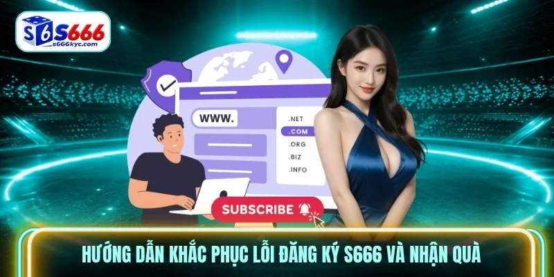 Hướng dẫn khắc phục lỗi đăng ký S666 và nhận quà Hướng dẫn khắc phục lỗi đăng ký S666 và nhận quà