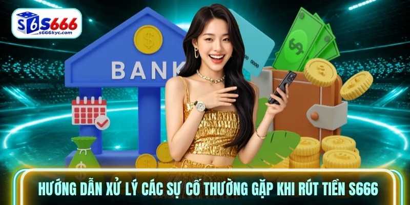 Hướng dẫn xử lý các sự cố thường gặp khi rút tiền s666 Hướng dẫn xử lý các sự cố thường gặp khi rút tiền s666