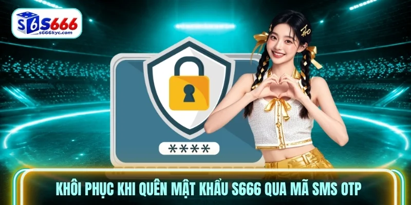 Khôi phục khi quên mật khẩu S666 qua mã SMS OTP Khôi phục khi quên mật khẩu S666 qua mã SMS OTP