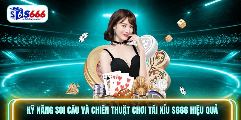 Kỹ năng soi cầu và chiến thuật chơi Tài Xỉu S666 hiệu quả