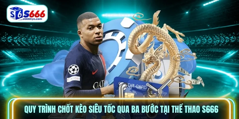 Quy trình chốt kèo siêu tốc qua ba bước tại thể thao S666