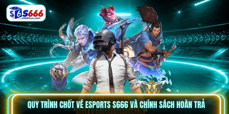 Quy trình chốt vé Esports S666 và chính sách hoàn trả Quy trình chốt vé Esports S666 và chính sách hoàn trả