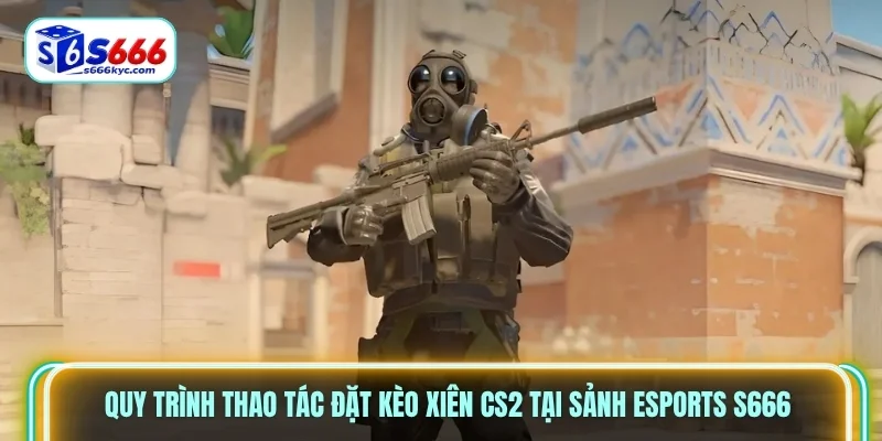 Quy trình thao tác đặt kèo xiên CS2 tại sảnh Esports S666 Quy trình thao tác đặt kèo xiên CS2 tại sảnh Esports S666