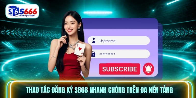 Thao tác đăng ký S666 nhanh chóng trên đa nền tảng Thao tác đăng ký S666 nhanh chóng trên đa nền tảng