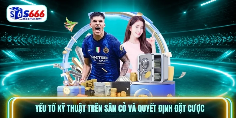 Yếu tố kỹ thuật trên sân cỏ và quyết định đặt cược Yếu tố kỹ thuật trên sân cỏ và quyết định đặt cược